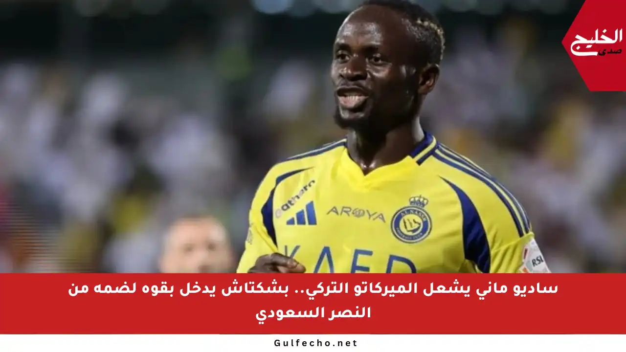 ساديو ماني يشعل الميركاتو التركي.. بشكتاش يدخل بقوة لضمه من النصر السعودي